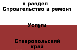  в раздел : Строительство и ремонт » Услуги . Ставропольский край,Железноводск г.
